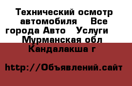 Технический осмотр автомобиля. - Все города Авто » Услуги   . Мурманская обл.,Кандалакша г.